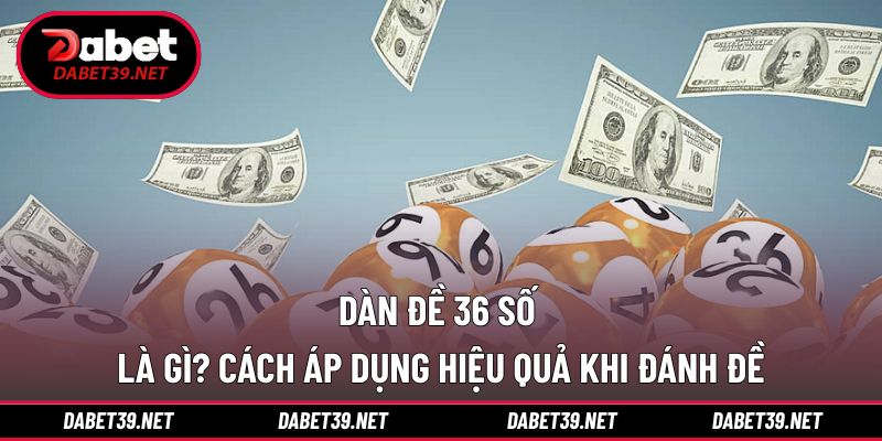 Dàn Đề 36 Số Là Gì? Cách Áp Dụng Hiệu Quả Khi Đánh Đề